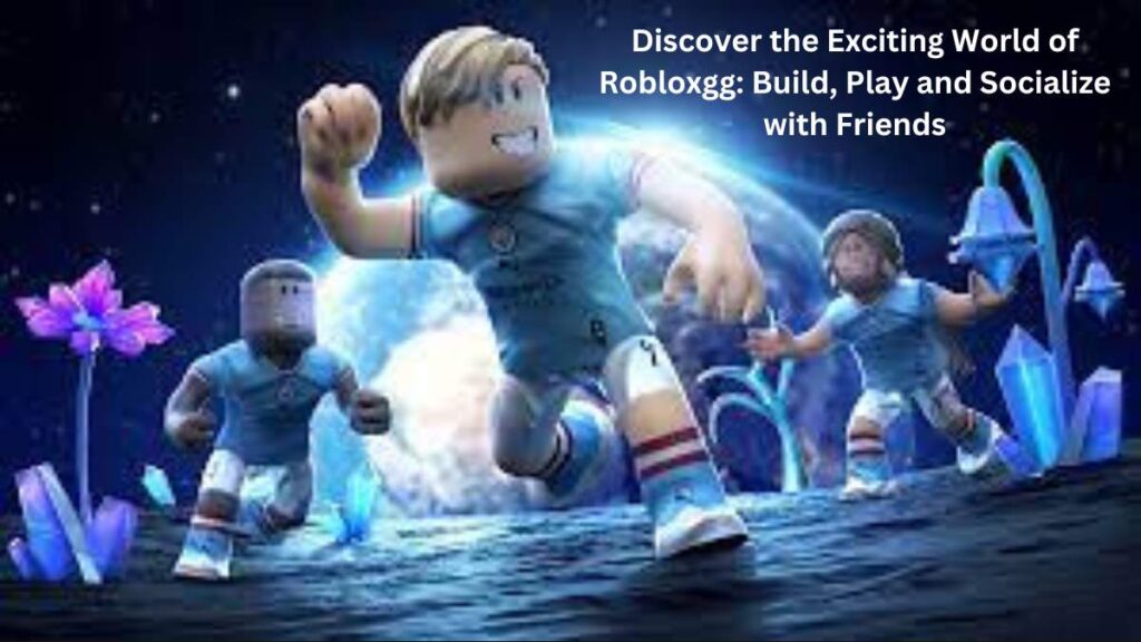 Discover the Exciting World of Robloxgg Build, Play and Socialize with Friends 